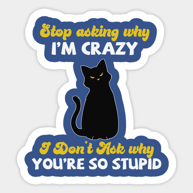 Stop Asking Me Why I'm Crazy Sticker by ARTGUMY